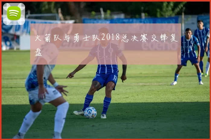 火箭队与勇士队2018总决赛交锋复盘